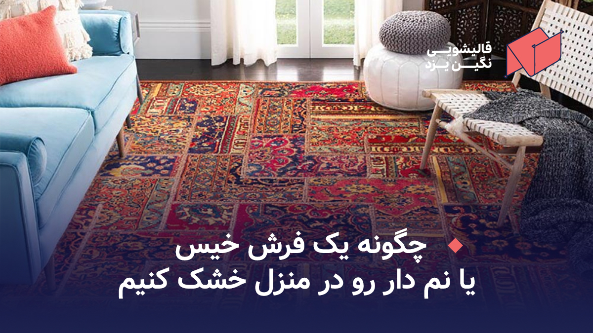 چگونه یک فرش خیس یا نم دار رو در منزل خشک کنیم